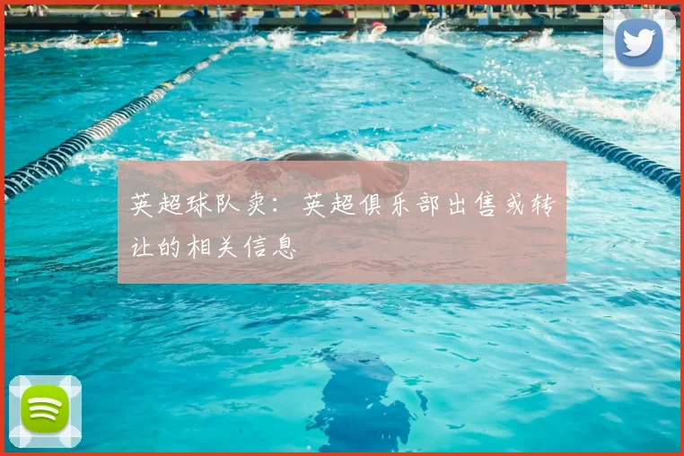 英超球队卖：英超俱乐部出售或转让的相关信息