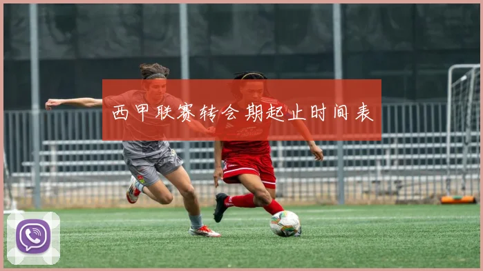 西甲联赛转会期起止时间表