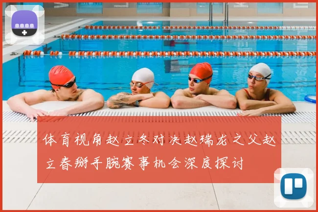 体育视角赵立冬对决赵瑞龙之父赵立春掰手腕赛事机会深度探讨