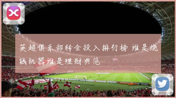 英超俱乐部转会投入排行榜 谁是烧钱机器谁是理财典范