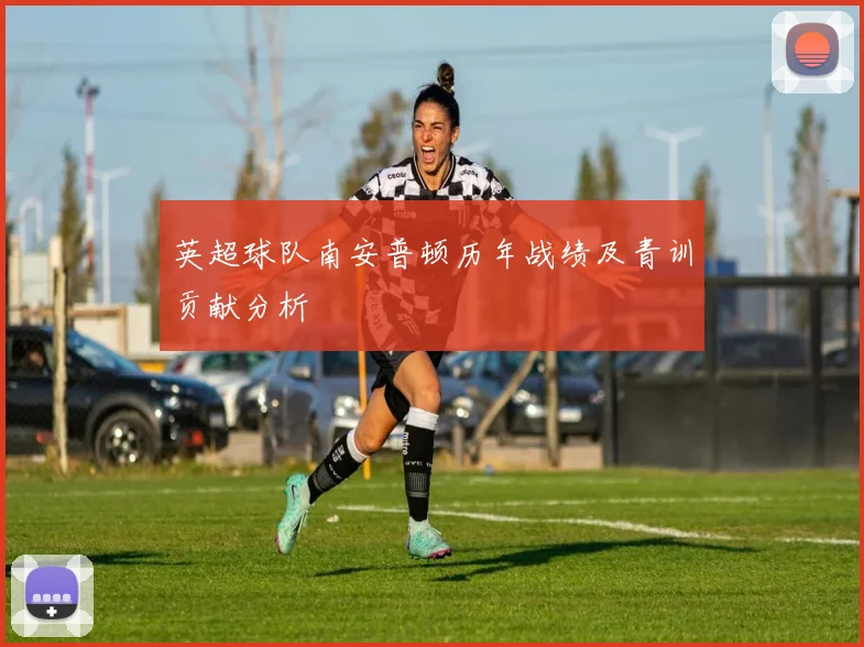 英超球队南安普顿历年战绩及青训贡献分析