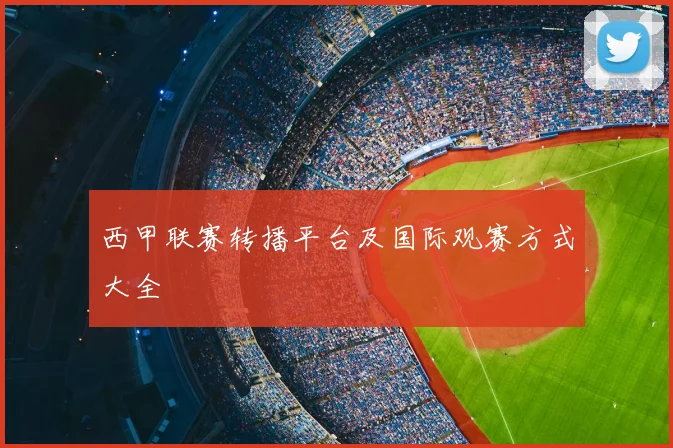 西甲联赛转播平台及国际观赛方式大全