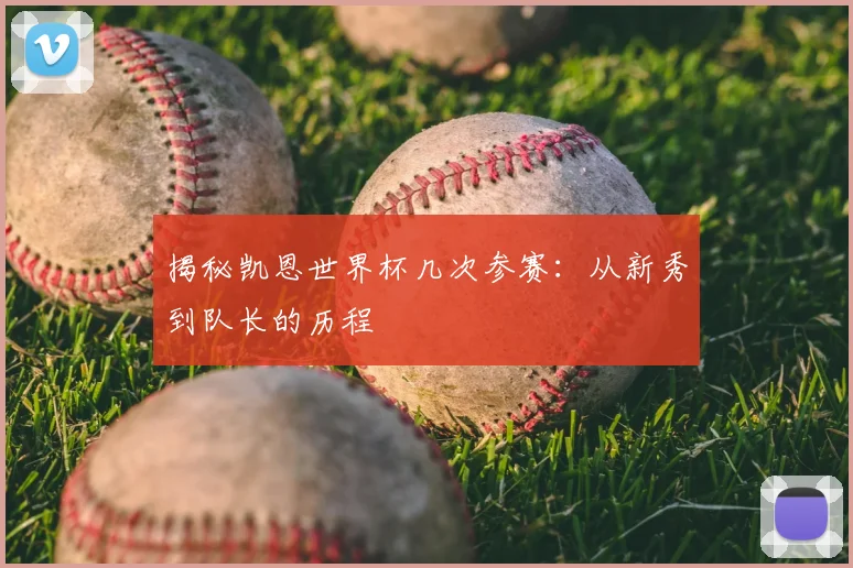 揭秘凯恩世界杯几次参赛:从新秀到队长的历程
