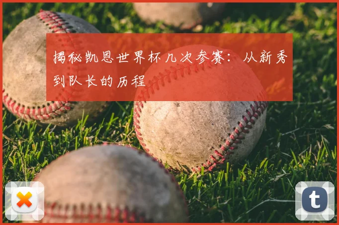 揭秘凯恩世界杯几次参赛：从新秀到队长的历程