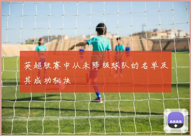 英超联赛中从未降级球队的名单及其成功秘诀