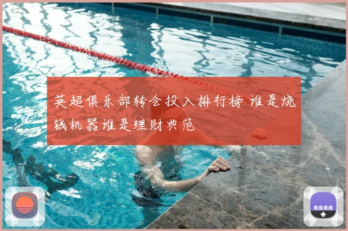 英超俱乐部转会投入排行榜 谁是烧钱机器谁是理财典范